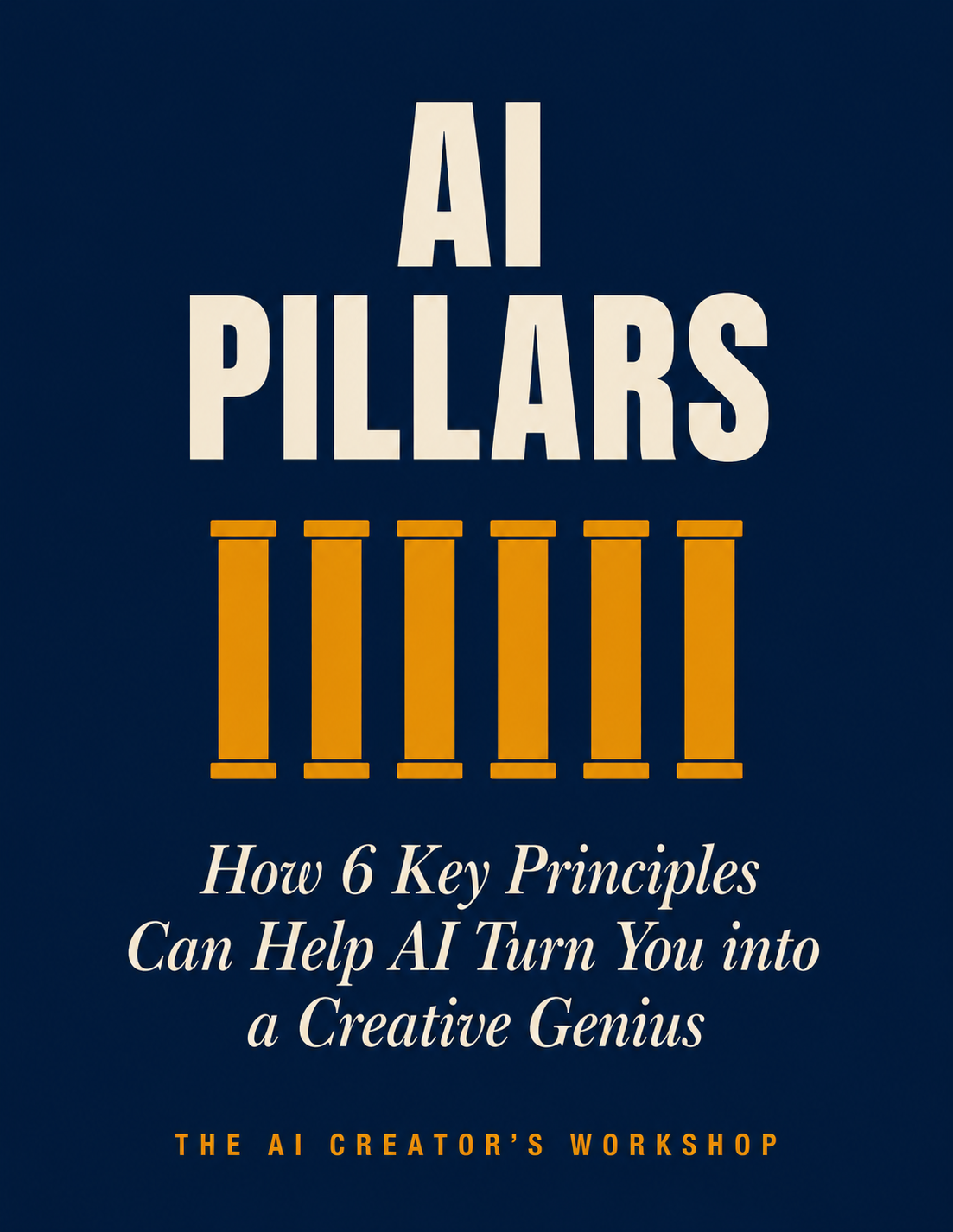 AI Pillars — How 6 Key Principles Can Help AI Turn You into a Creative Genius. The AI Creator's Workshop.